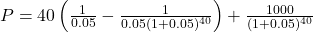 P = 40 \left(\frac{1}{0.05} - \frac{1}{{0.05(1+0.05)^{40}}}\right) + \frac{1000}{(1+0.05)^{40}}